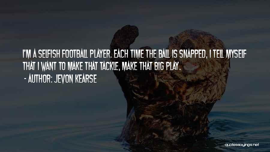 Jevon Kearse Quotes: I'm A Selfish Football Player. Each Time The Ball Is Snapped, I Tell Myself That I Want To Make That