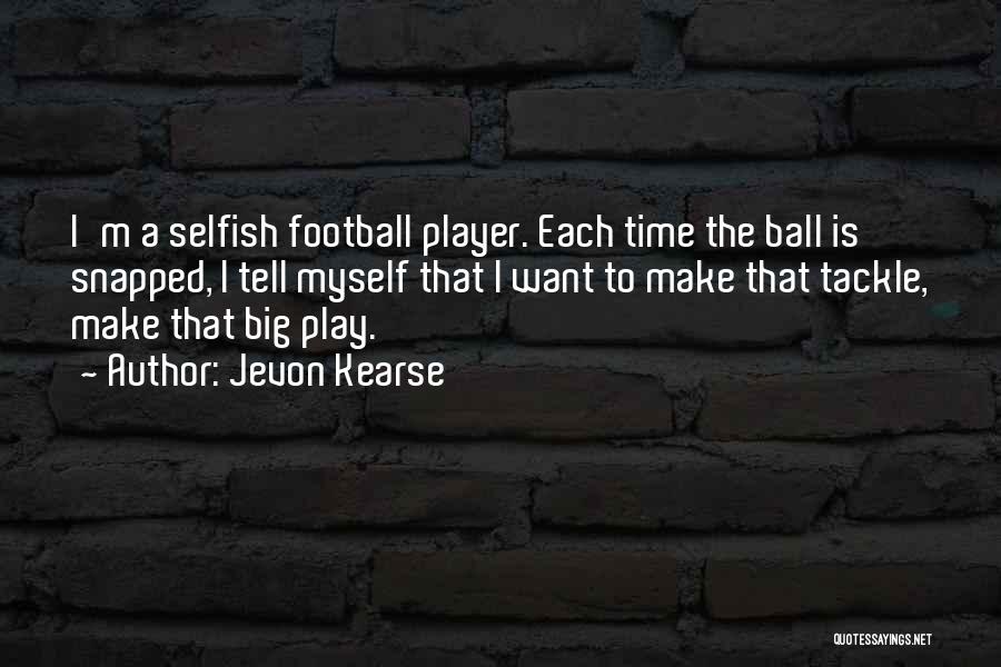 Jevon Kearse Quotes: I'm A Selfish Football Player. Each Time The Ball Is Snapped, I Tell Myself That I Want To Make That