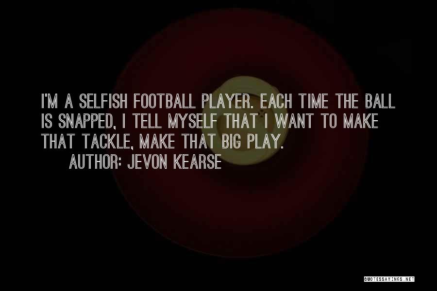 Jevon Kearse Quotes: I'm A Selfish Football Player. Each Time The Ball Is Snapped, I Tell Myself That I Want To Make That