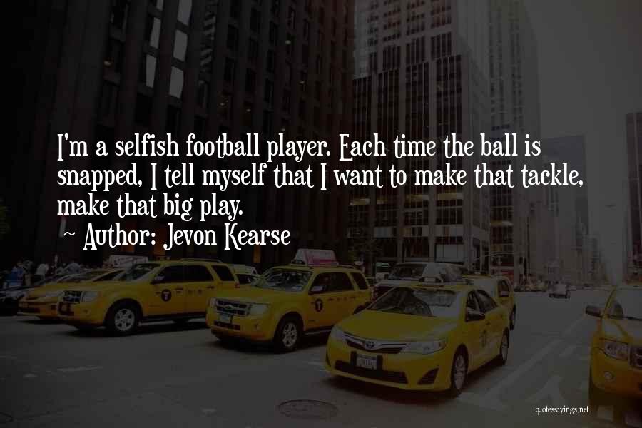 Jevon Kearse Quotes: I'm A Selfish Football Player. Each Time The Ball Is Snapped, I Tell Myself That I Want To Make That