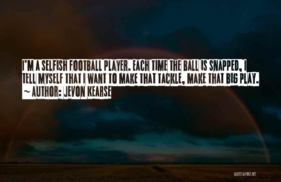 Jevon Kearse Quotes: I'm A Selfish Football Player. Each Time The Ball Is Snapped, I Tell Myself That I Want To Make That