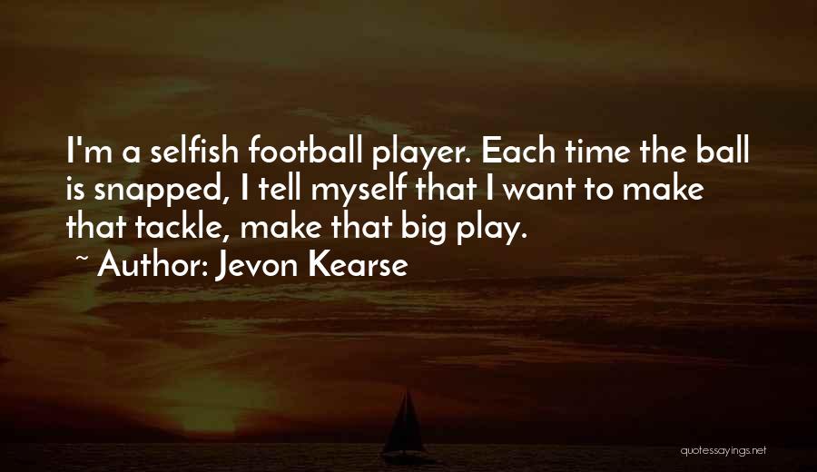 Jevon Kearse Quotes: I'm A Selfish Football Player. Each Time The Ball Is Snapped, I Tell Myself That I Want To Make That