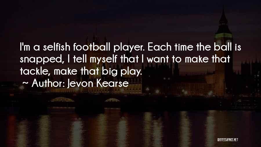Jevon Kearse Quotes: I'm A Selfish Football Player. Each Time The Ball Is Snapped, I Tell Myself That I Want To Make That
