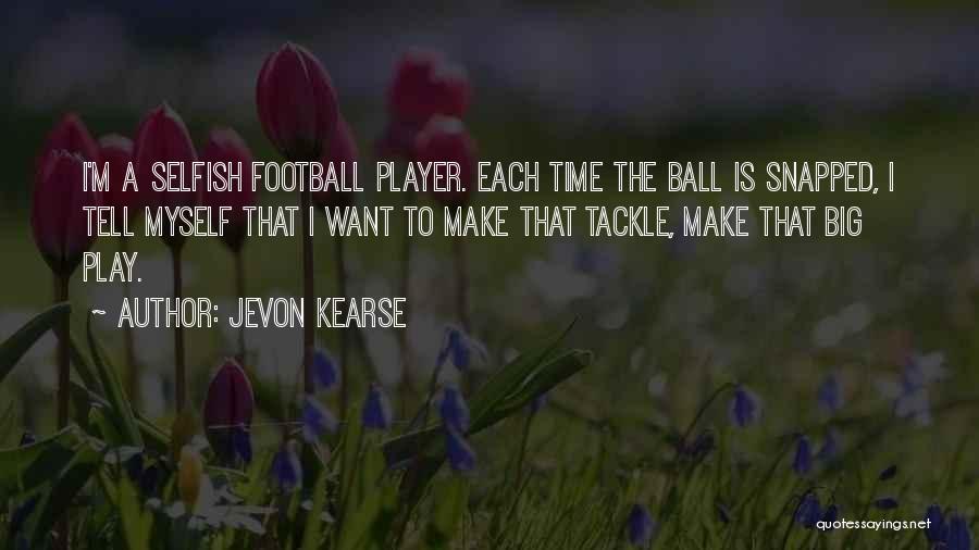 Jevon Kearse Quotes: I'm A Selfish Football Player. Each Time The Ball Is Snapped, I Tell Myself That I Want To Make That