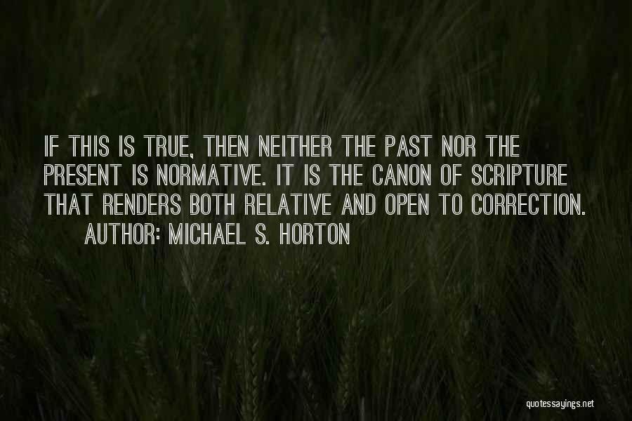 Michael S. Horton Quotes: If This Is True, Then Neither The Past Nor The Present Is Normative. It Is The Canon Of Scripture That