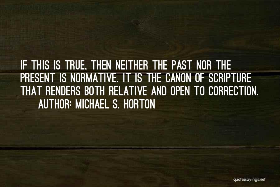 Michael S. Horton Quotes: If This Is True, Then Neither The Past Nor The Present Is Normative. It Is The Canon Of Scripture That