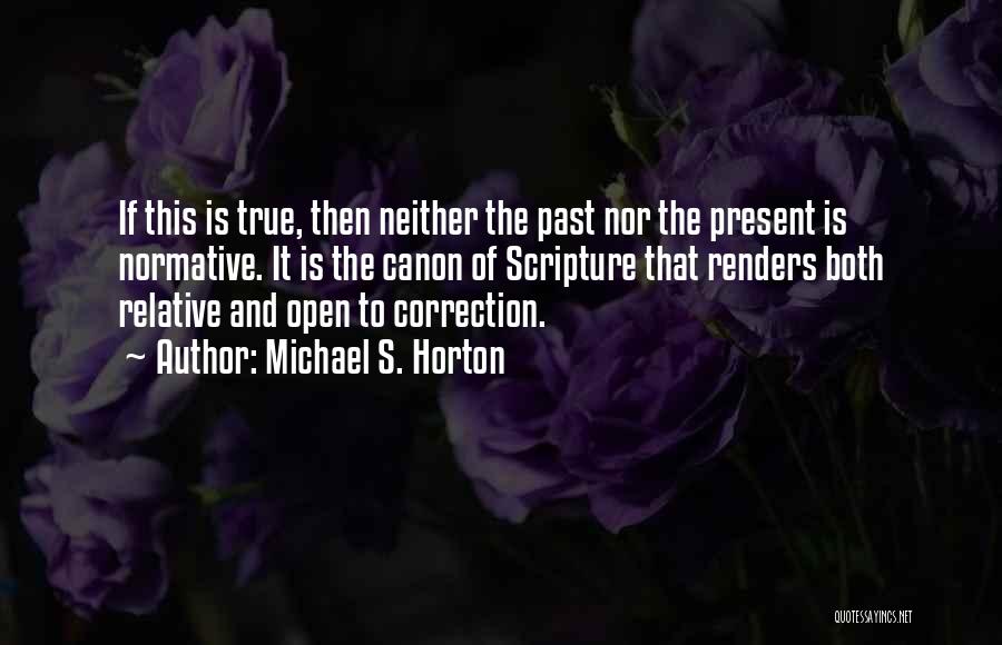 Michael S. Horton Quotes: If This Is True, Then Neither The Past Nor The Present Is Normative. It Is The Canon Of Scripture That