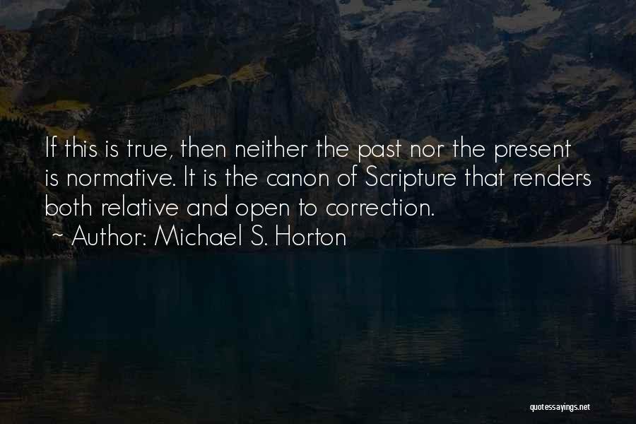 Michael S. Horton Quotes: If This Is True, Then Neither The Past Nor The Present Is Normative. It Is The Canon Of Scripture That