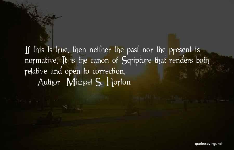 Michael S. Horton Quotes: If This Is True, Then Neither The Past Nor The Present Is Normative. It Is The Canon Of Scripture That