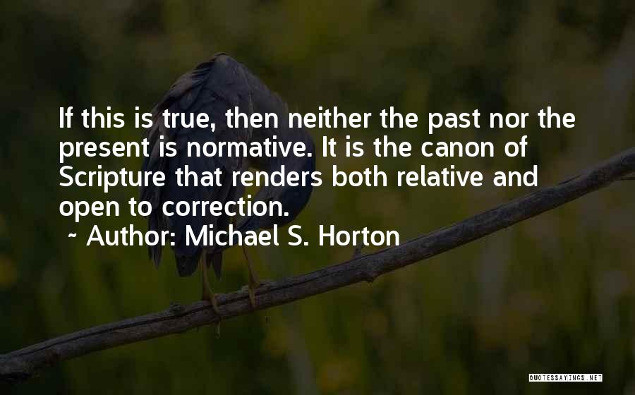 Michael S. Horton Quotes: If This Is True, Then Neither The Past Nor The Present Is Normative. It Is The Canon Of Scripture That