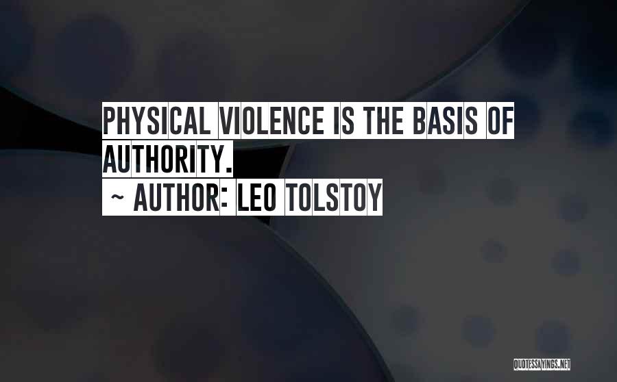 Leo Tolstoy Quotes: Physical Violence Is The Basis Of Authority.