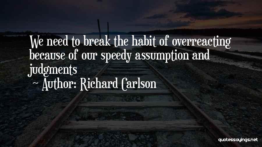 Richard Carlson Quotes: We Need To Break The Habit Of Overreacting Because Of Our Speedy Assumption And Judgments