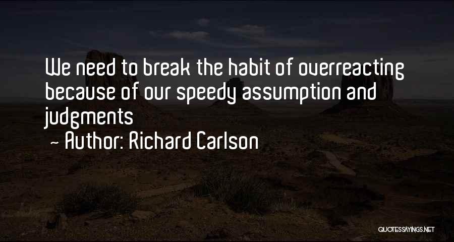 Richard Carlson Quotes: We Need To Break The Habit Of Overreacting Because Of Our Speedy Assumption And Judgments