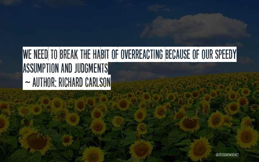 Richard Carlson Quotes: We Need To Break The Habit Of Overreacting Because Of Our Speedy Assumption And Judgments