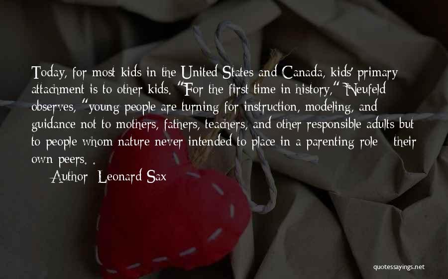 Leonard Sax Quotes: Today, For Most Kids In The United States And Canada, Kids' Primary Attachment Is To Other Kids. For The First