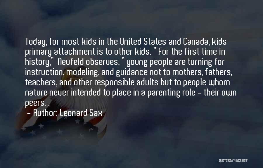 Leonard Sax Quotes: Today, For Most Kids In The United States And Canada, Kids' Primary Attachment Is To Other Kids. For The First