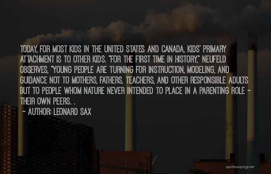 Leonard Sax Quotes: Today, For Most Kids In The United States And Canada, Kids' Primary Attachment Is To Other Kids. For The First