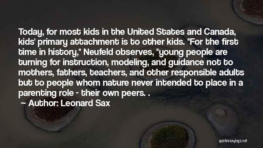 Leonard Sax Quotes: Today, For Most Kids In The United States And Canada, Kids' Primary Attachment Is To Other Kids. For The First