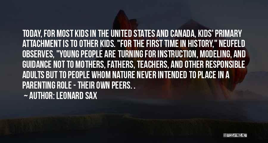 Leonard Sax Quotes: Today, For Most Kids In The United States And Canada, Kids' Primary Attachment Is To Other Kids. For The First