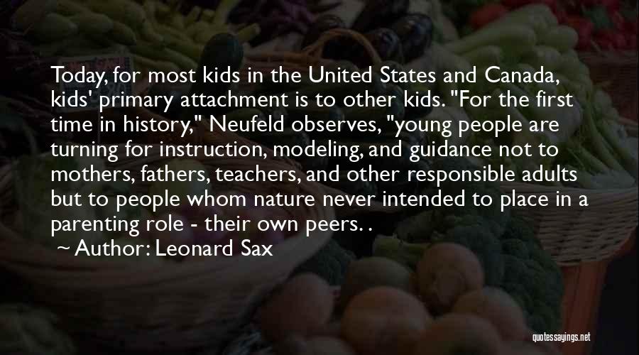 Leonard Sax Quotes: Today, For Most Kids In The United States And Canada, Kids' Primary Attachment Is To Other Kids. For The First