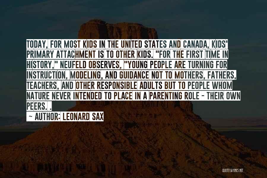 Leonard Sax Quotes: Today, For Most Kids In The United States And Canada, Kids' Primary Attachment Is To Other Kids. For The First