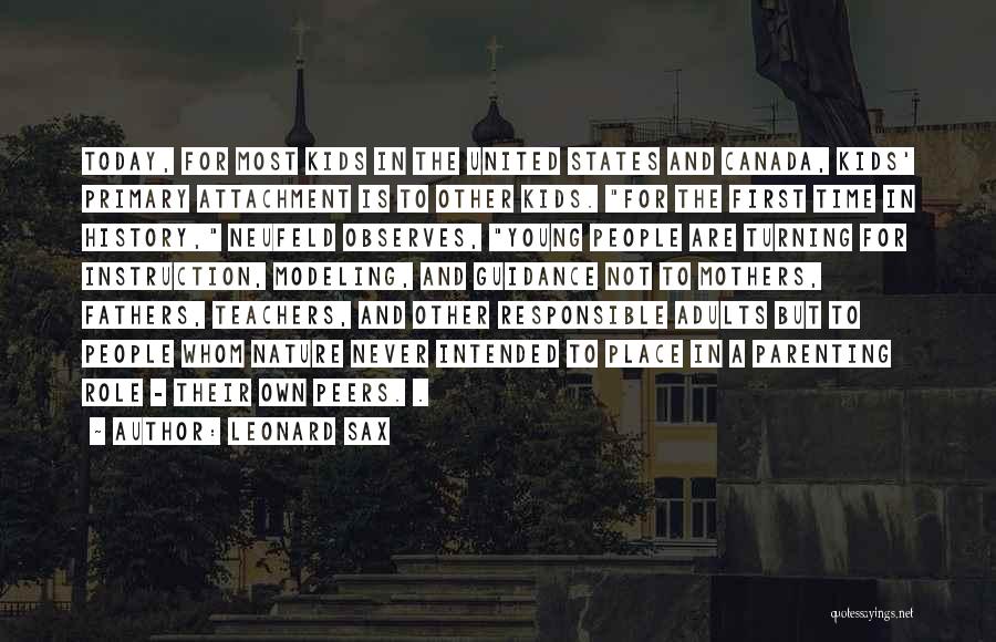 Leonard Sax Quotes: Today, For Most Kids In The United States And Canada, Kids' Primary Attachment Is To Other Kids. For The First