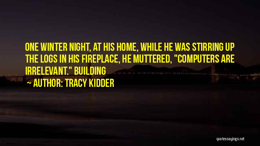 Tracy Kidder Quotes: One Winter Night, At His Home, While He Was Stirring Up The Logs In His Fireplace, He Muttered, Computers Are