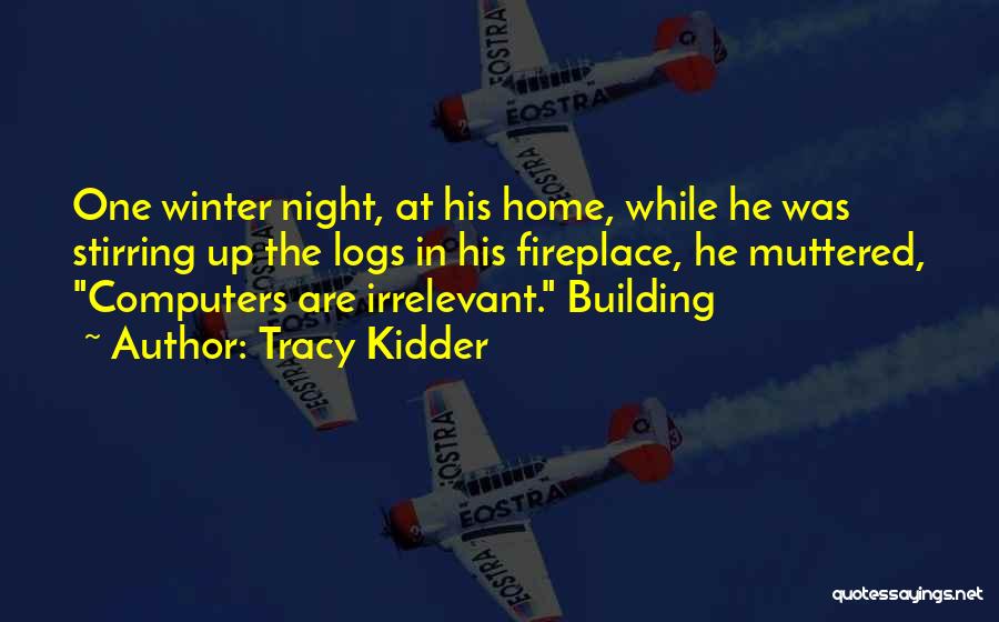 Tracy Kidder Quotes: One Winter Night, At His Home, While He Was Stirring Up The Logs In His Fireplace, He Muttered, Computers Are