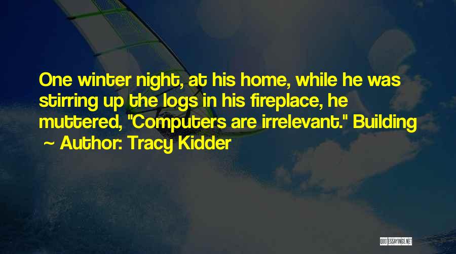 Tracy Kidder Quotes: One Winter Night, At His Home, While He Was Stirring Up The Logs In His Fireplace, He Muttered, Computers Are