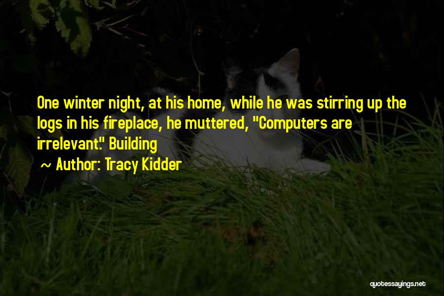 Tracy Kidder Quotes: One Winter Night, At His Home, While He Was Stirring Up The Logs In His Fireplace, He Muttered, Computers Are