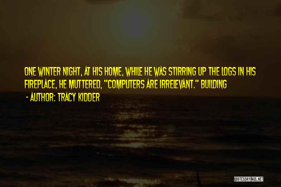 Tracy Kidder Quotes: One Winter Night, At His Home, While He Was Stirring Up The Logs In His Fireplace, He Muttered, Computers Are