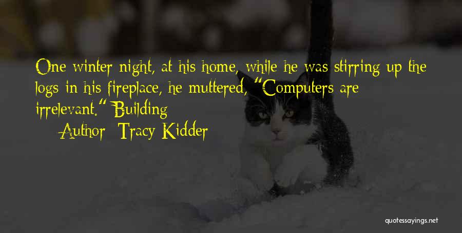 Tracy Kidder Quotes: One Winter Night, At His Home, While He Was Stirring Up The Logs In His Fireplace, He Muttered, Computers Are