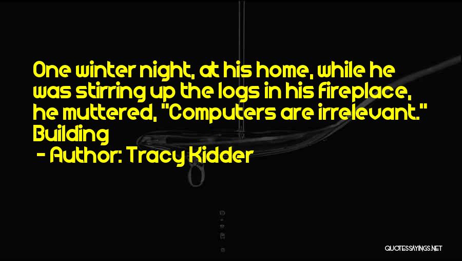 Tracy Kidder Quotes: One Winter Night, At His Home, While He Was Stirring Up The Logs In His Fireplace, He Muttered, Computers Are