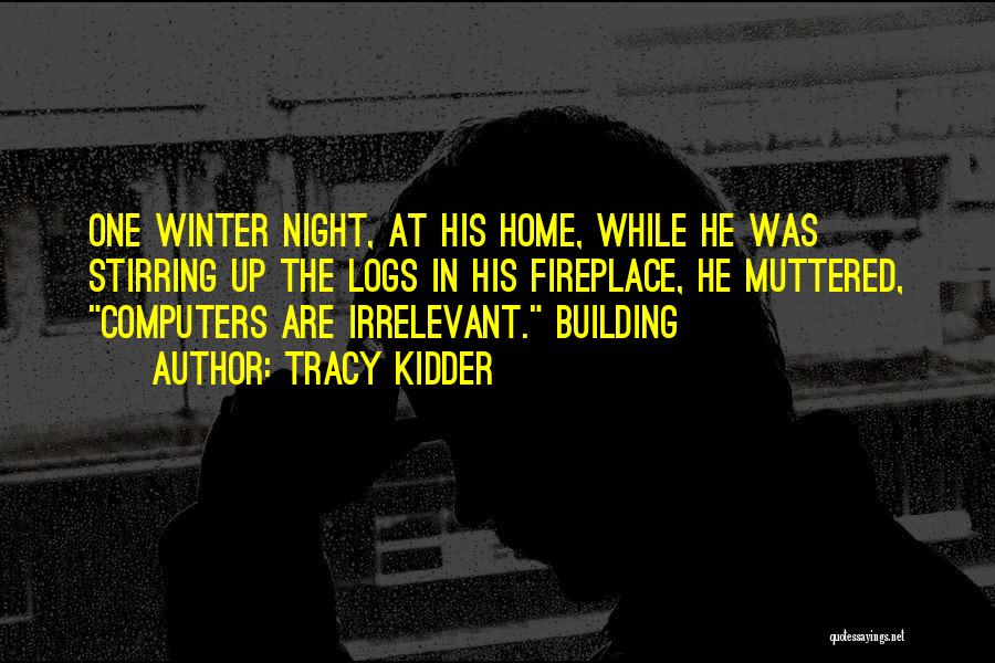 Tracy Kidder Quotes: One Winter Night, At His Home, While He Was Stirring Up The Logs In His Fireplace, He Muttered, Computers Are