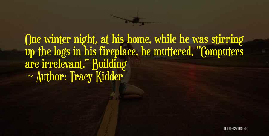 Tracy Kidder Quotes: One Winter Night, At His Home, While He Was Stirring Up The Logs In His Fireplace, He Muttered, Computers Are