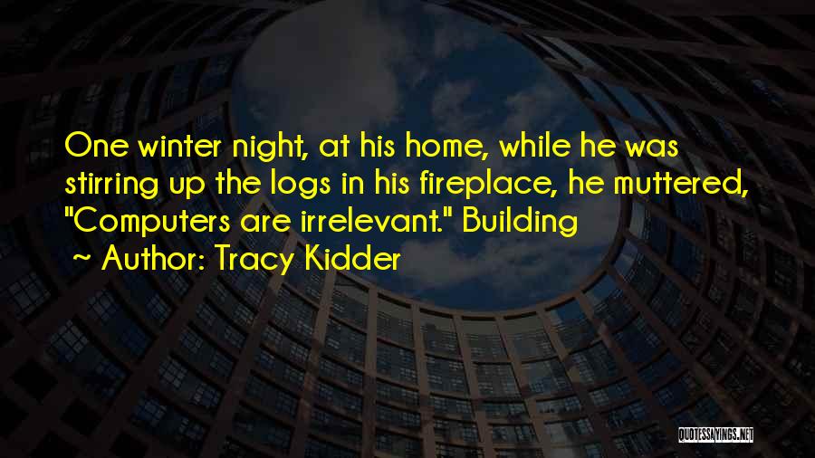 Tracy Kidder Quotes: One Winter Night, At His Home, While He Was Stirring Up The Logs In His Fireplace, He Muttered, Computers Are