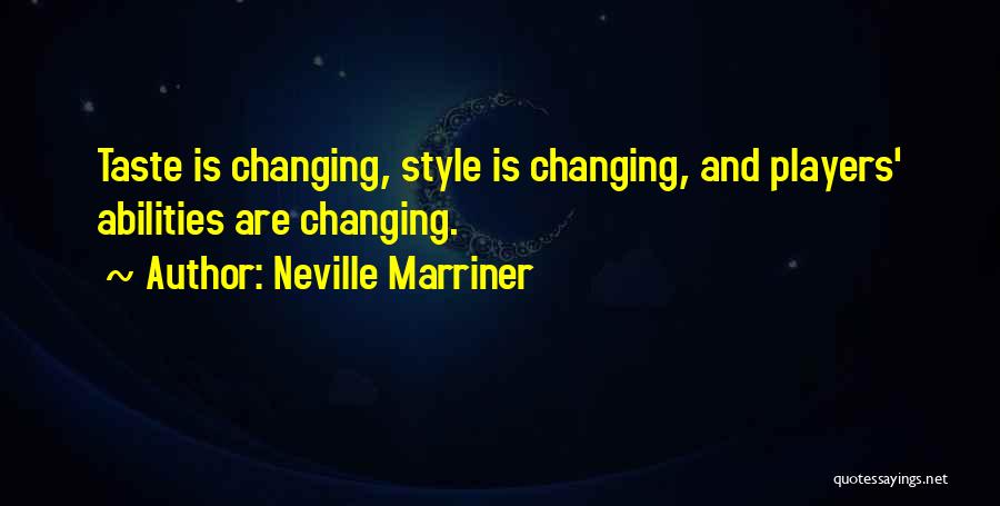 Neville Marriner Quotes: Taste Is Changing, Style Is Changing, And Players' Abilities Are Changing.