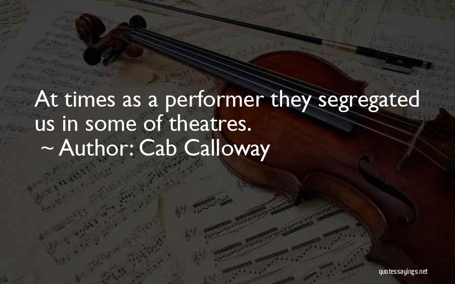 Cab Calloway Quotes: At Times As A Performer They Segregated Us In Some Of Theatres.