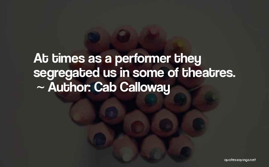 Cab Calloway Quotes: At Times As A Performer They Segregated Us In Some Of Theatres.