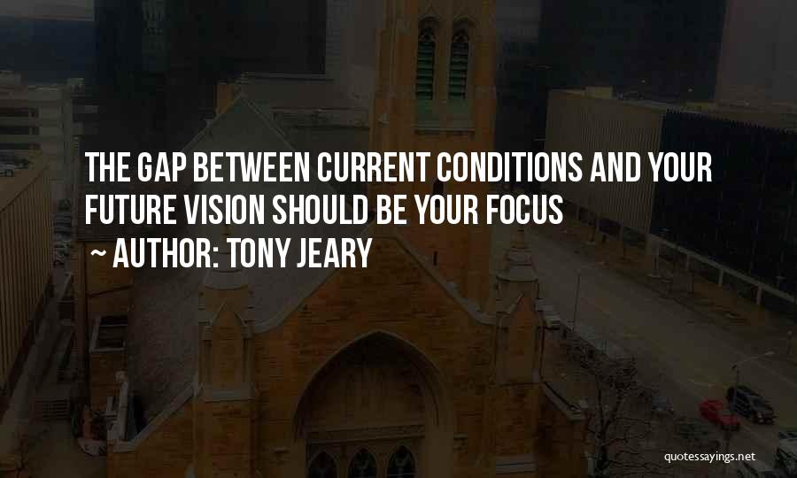 Tony Jeary Quotes: The Gap Between Current Conditions And Your Future Vision Should Be Your Focus