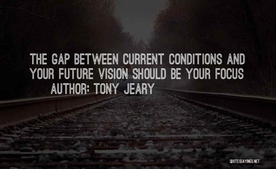 Tony Jeary Quotes: The Gap Between Current Conditions And Your Future Vision Should Be Your Focus