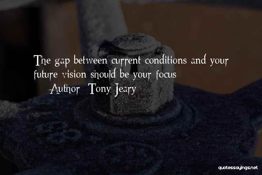 Tony Jeary Quotes: The Gap Between Current Conditions And Your Future Vision Should Be Your Focus