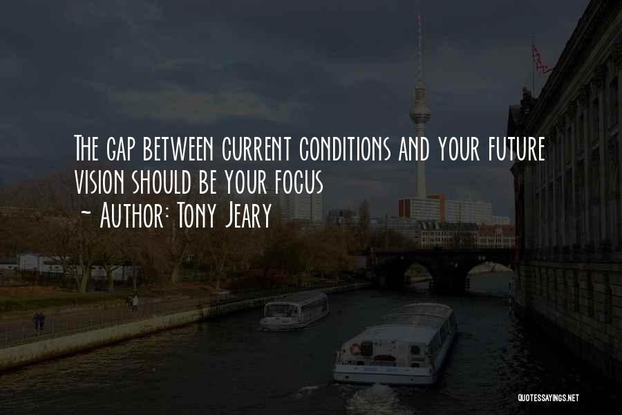 Tony Jeary Quotes: The Gap Between Current Conditions And Your Future Vision Should Be Your Focus