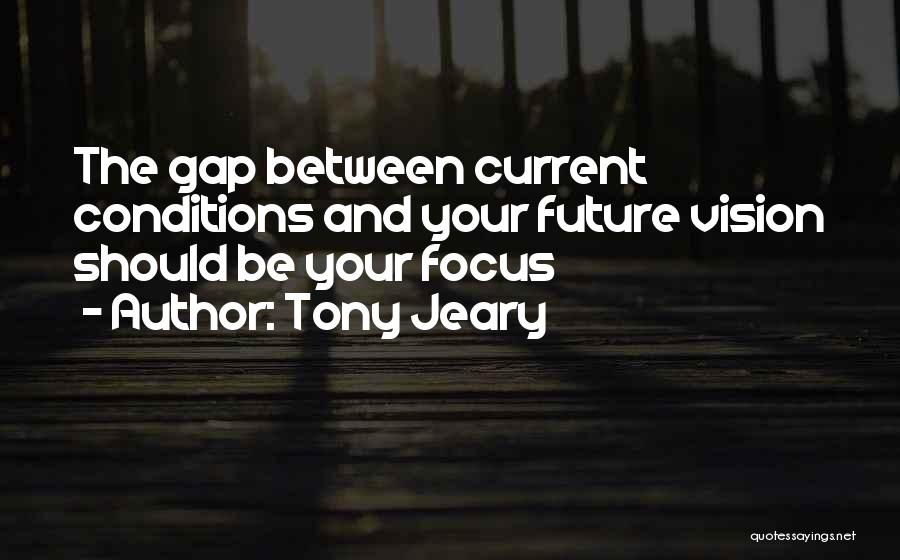 Tony Jeary Quotes: The Gap Between Current Conditions And Your Future Vision Should Be Your Focus