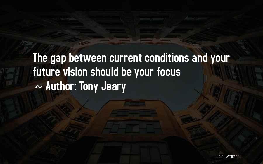 Tony Jeary Quotes: The Gap Between Current Conditions And Your Future Vision Should Be Your Focus