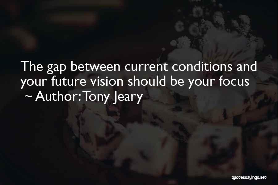 Tony Jeary Quotes: The Gap Between Current Conditions And Your Future Vision Should Be Your Focus