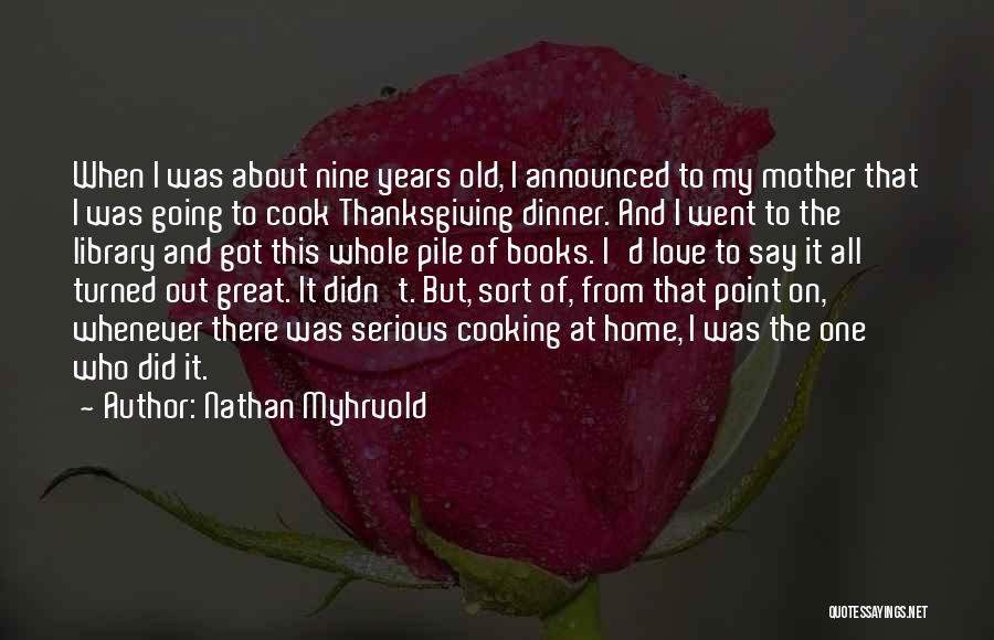 Nathan Myhrvold Quotes: When I Was About Nine Years Old, I Announced To My Mother That I Was Going To Cook Thanksgiving Dinner.