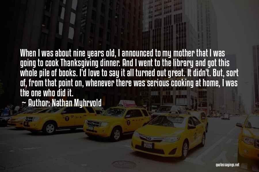 Nathan Myhrvold Quotes: When I Was About Nine Years Old, I Announced To My Mother That I Was Going To Cook Thanksgiving Dinner.