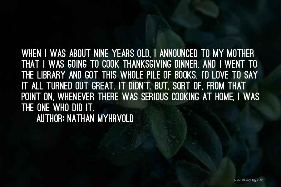 Nathan Myhrvold Quotes: When I Was About Nine Years Old, I Announced To My Mother That I Was Going To Cook Thanksgiving Dinner.