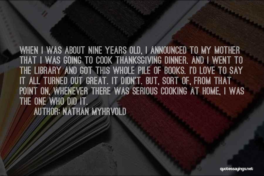 Nathan Myhrvold Quotes: When I Was About Nine Years Old, I Announced To My Mother That I Was Going To Cook Thanksgiving Dinner.